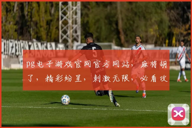 pg电子游戏官网官方网站，麻将胡了，精彩纷呈，刺激无限，必看攻略，不容错过，三重福利，等你来拿