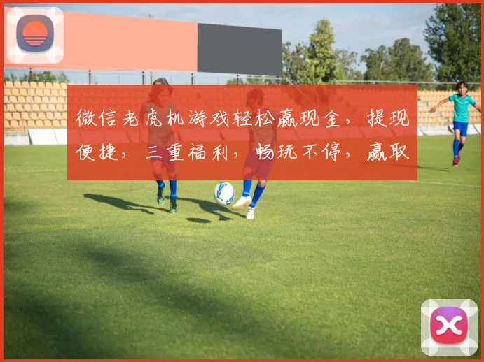 微信老虎机游戏轻松赢现金，提现便捷，三重福利，畅玩不停，赢取大奖